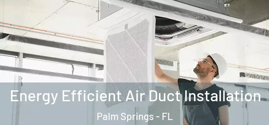  Energy Efficient Air Duct Installation Palm Springs - FL